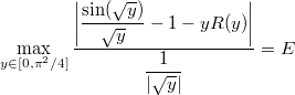 \[\max_{y \in [0, \pi^2/4]}{\dfrac{\bigg\lvert\dfrac{\sin(\sqrt{y})}{\sqrt{y}} - 1 - yR(y)\bigg\rvert}{\dfrac{1}{|\sqrt{y}|}}} = E\]
