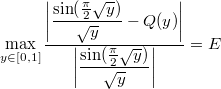 \[\max_{y \in [0, 1]}{\dfrac{\bigg\lvert\dfrac{\sin(\frac\pi{2}\sqrt{y})}{\sqrt{y}} - Q(y)\bigg\rvert}{\bigg\lvert\dfrac{\sin(\frac\pi{2}\sqrt{y})}{\sqrt{y}}\bigg\rvert}} = E\]
