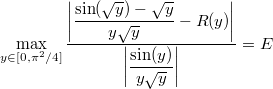 \[\max_{y \in [0, \pi^2/4]}{\dfrac{\bigg\lvert\dfrac{\sin(\sqrt{y})-\sqrt{y}}{y\sqrt{y}} - R(y)\bigg\rvert}{\bigg\lvert\dfrac{\sin(y)}{y\sqrt{y}}\bigg\rvert}} = E\]
